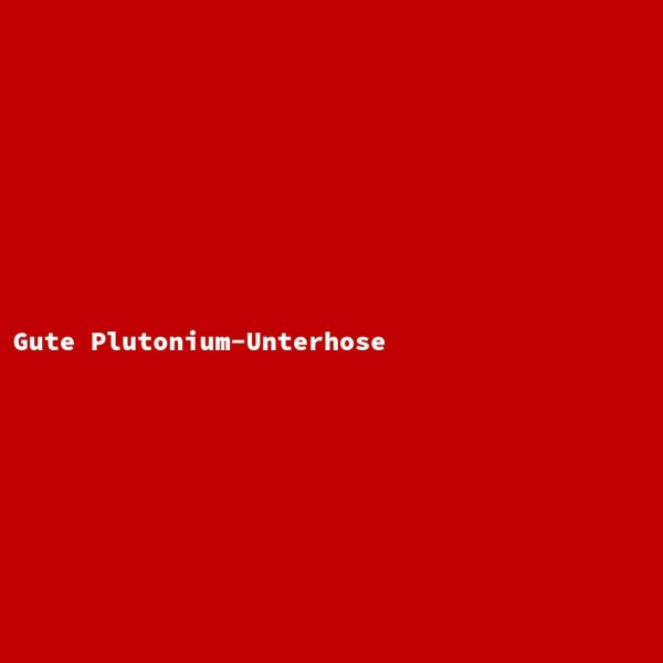 Gute Plutonium-Unterhose