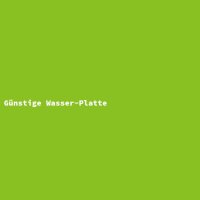G&uuml;nstige Wasser-Platte