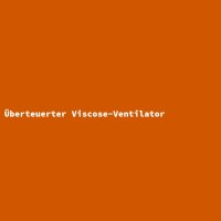 &Uuml;berteuerter Viscose-Ventilator